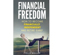 Financial Freedom. How To Become Financially Independent and Retire Early di Fel