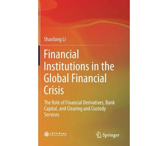 Financial Institutions in the Global Financial Crisis - Shaofang Li - 2018