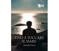 Fino a toccare il mare	 di Daniela Vanin,  2016,  Lettere Animate Editore