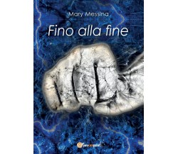 Fino alla fine	 di Mary Messina,  2016,  Youcanprint