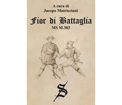 Fior di Battaglia - MS M.383 - Jacopo Matricciani-Independently published, 2018 