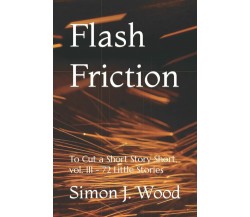 Flash Friction: To Cut a Short Story Short, vol. III - 72 Little Stories di Simo