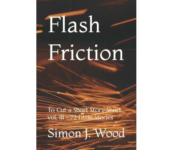 Flash Friction: To Cut a Short Story Short, vol. III - 72 Little Stories di Simo