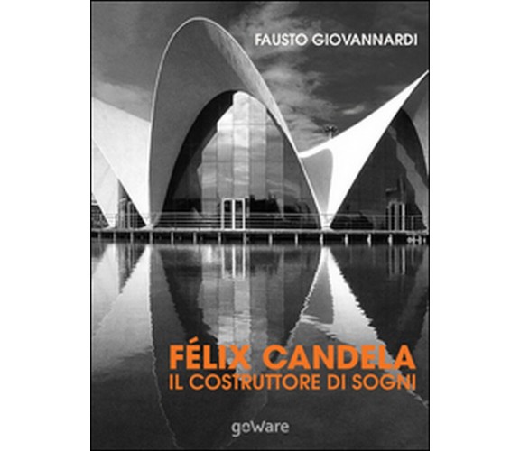 Félix Candela. Il costruttore di sogni, Fausto Giovannardi,  2015,  Youcanprint