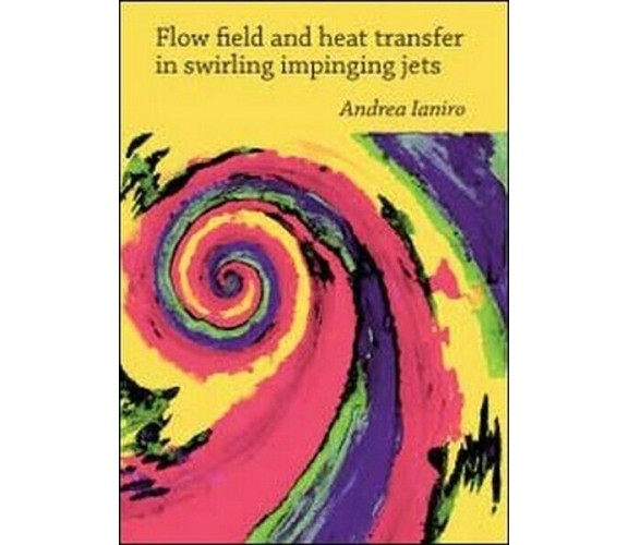 Flow field and heat transfer in swirling impinging jets , di Andrea Ianiro - ER