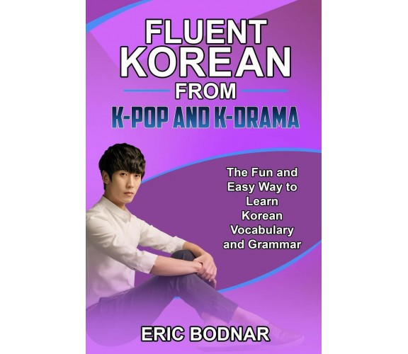 Fluent Korean from K-Pop and K-Drama The Fun and Easy Way to Learn Korean Vocabu