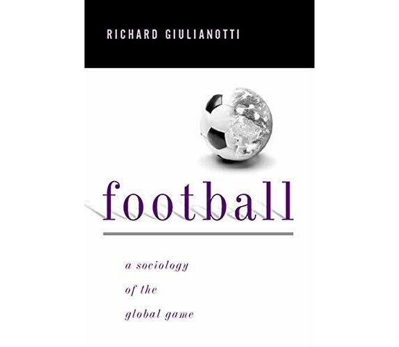 Football: A Sociology of the Global Game - Richard Giulianotti - Polity, 1999