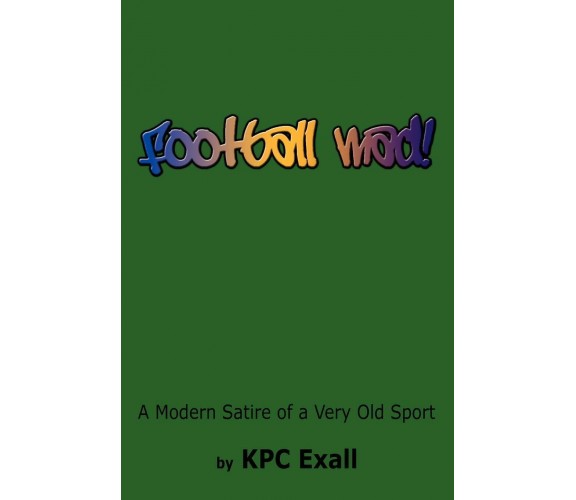 Football Mad!: A Modern Satire of a Very Old Sport - Kpc Exall -AUTHORHOUSE,2008