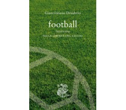 Football. Trattato sulla libertà del calcio - Giancristiano Desiderio - 2020