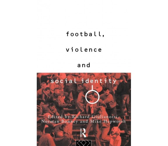 Football, Violence and Social Identity - Richard Guilianotti - Routledge, 1994