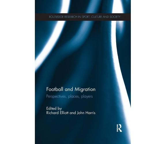 Football and Migration - Richard Elliott - Routledge, 2016