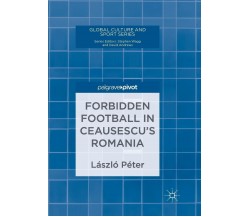 Forbidden Football in Ceausescu’s Romania - László Péter - Springer, 2019