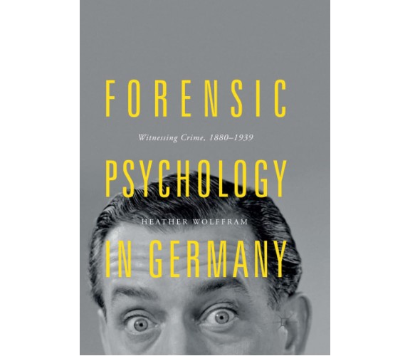 Forensic Psychology in Germany - Heather Wolffram - Palgrave Macmillan, 2019