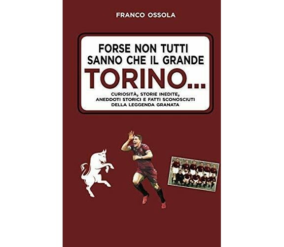 Forse non tutti sanno che il grande Torino…- Franco Ossola - 2019