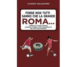 Forse non tutti sanno che la grande Roma…Claudio Colaiacomo - 2019