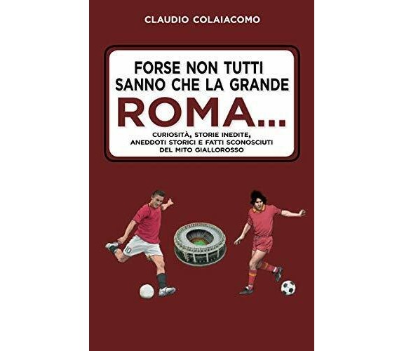 Forse non tutti sanno che la grande Roma…Claudio Colaiacomo - 2019