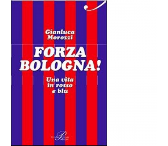 Forza Bologna! Una vita in rosso e blu - Gianluca Morozzi - Perrone, 2014