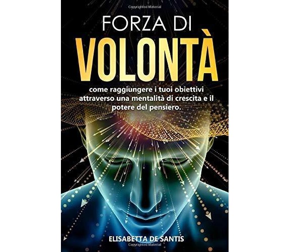 Forza Di Volontà Come Raggiungere I Tuoi Obiettivi Attraverso una Mentalità Di C