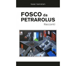 Fosco da Petrarolus - Racconti	 di Isaac Isanatan,  2019,  Youcanprint