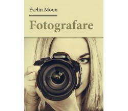 Fotografare	 di Evelin Moon,  2017,  Youcanprint