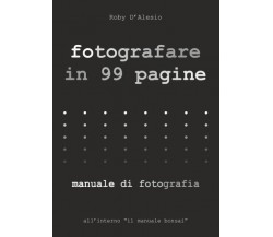 Fotografare in 99 pagine. Manuale di Fotografia di Roby D’Alesio,  2022,  Youcan