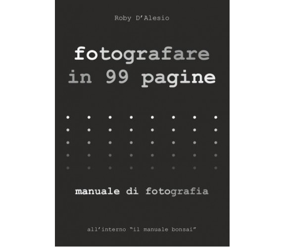 Fotografare in 99 pagine. Manuale di Fotografia di Roby D’Alesio,  2022,  Youcan