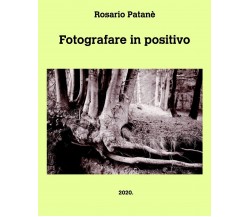 Fotografare in positivo - Rosario Patanè - Blurb, 2021