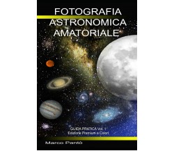 Fotografia Astronomica Amatoriale Guida Pratica Vol. 1 di Marco Pantò,  2021,  I