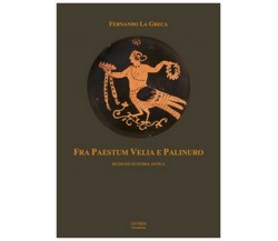 Fra Paestum Velia e Palinuto. Ricerche di storia antica	 di Fernando La Greca,  