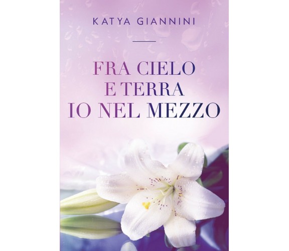 Fra cielo e terra io nel mezzo di Katya Giannini,  2021,  Youcanprint