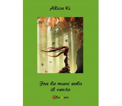 Fra le mani solo il vento	 di Alice Ki,  2016,  Youcanprint