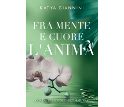 Fra mente e cuore l’anima di Katya Giannini,  2021,  Youcanprint