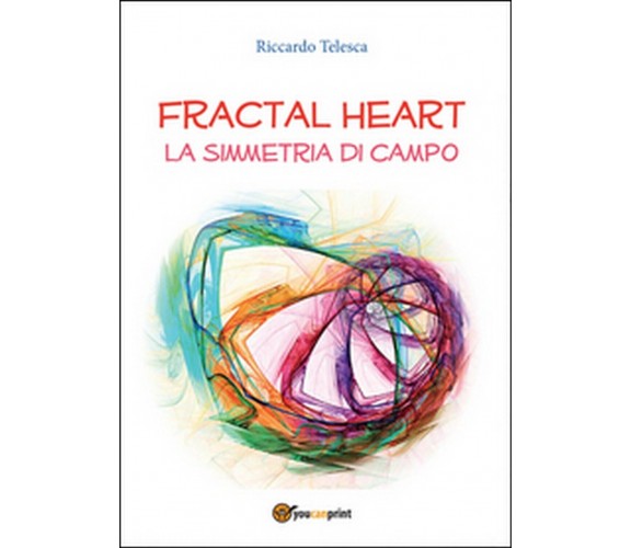 Fractal heart. La simmetria di campo  di Riccardo Telesca,  2015,  Youcanprint