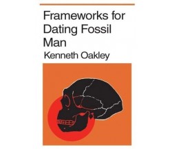 Frameworks for Dating Fossil Man - Kenneth P. Oakley - Routledge, 2007