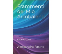 Frammenti del Mio Arcobaleno: Love Is Love di Alessandra Onorina Fasino,  2021,