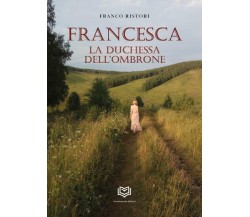 Francesca. La Duchessa Dell’Ombrone di Franco Ristori,  2022,  Nonsolopoesie Edi