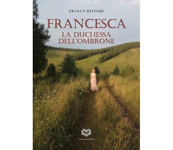 Francesca. La Duchessa Dell’Ombrone di Franco Ristori,  2022,  Nonsolopoesie Edi