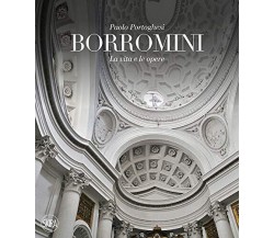 Francesco Borromini. La vita e le opere. Ediz. illustrata -Paolo Portoghesi-2020