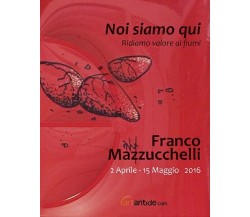 Franco Mazzucchelli. Noi siamo qui. Ridiamo valore ai fiumi. Catalogo della most