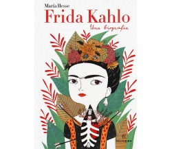 Frida Kahlo. Una biografia - María Hesse - Silvana, 2018