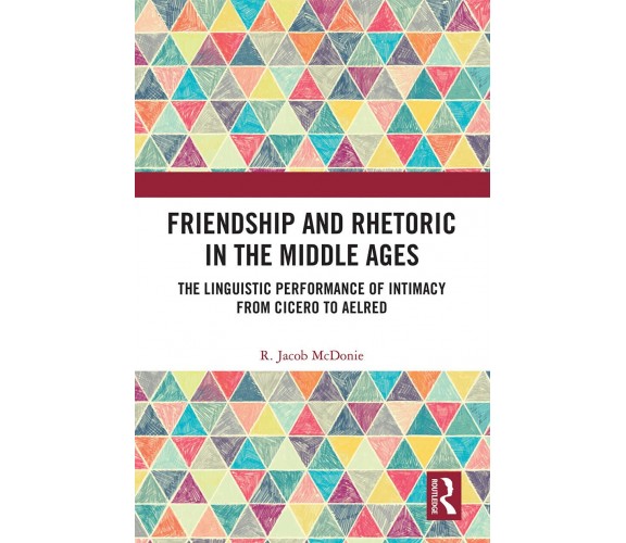 Friendship And Rhetoric In The Middle Ages - R. Jacob McDonie - 2021