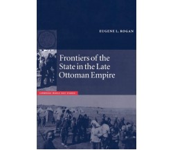 Frontiers of the State in the Late Ottoman Empire - Eugene L. Rogan - 1998