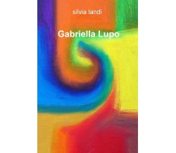 Gabriella Lupo. Ediz. illustrata - Silvia Landi - ilmiolibro, 2019