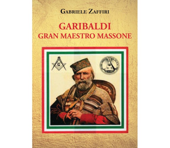 Garibaldi gran maestro massone di Gabriele Zaffiri,  2021,  Youcanprint