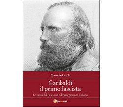 Garibaldi il primo fascista  di Marcello Caroti,  2015,  Youcanprint