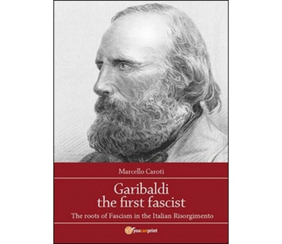 Garibaldi the first fascist  di Marcello Caroti,  2015,  Youcanprint  - ER