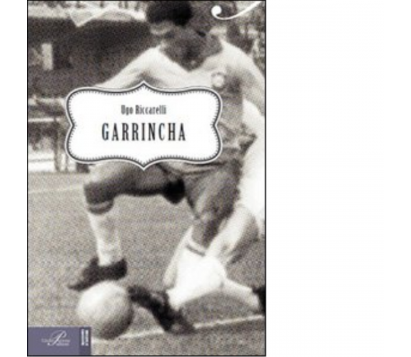 Garrincha - Riccarelli Ugo - Perrone editore, 2014