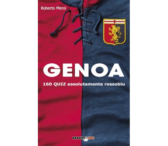 Genoa. 160 quiz assolutamente rossoblu - Roberto Meroi - Bradipolibri, 2019