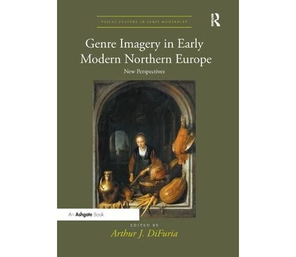 Genre Imagery in Early Modern Northern Europe - Arthur J. DiFuria - 2018