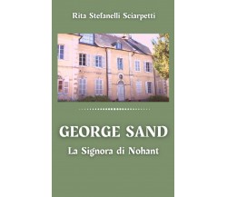 George Sand: La Signora di Nohant di Rita Stefanelli Sciarpetti,  2021,  Indipen